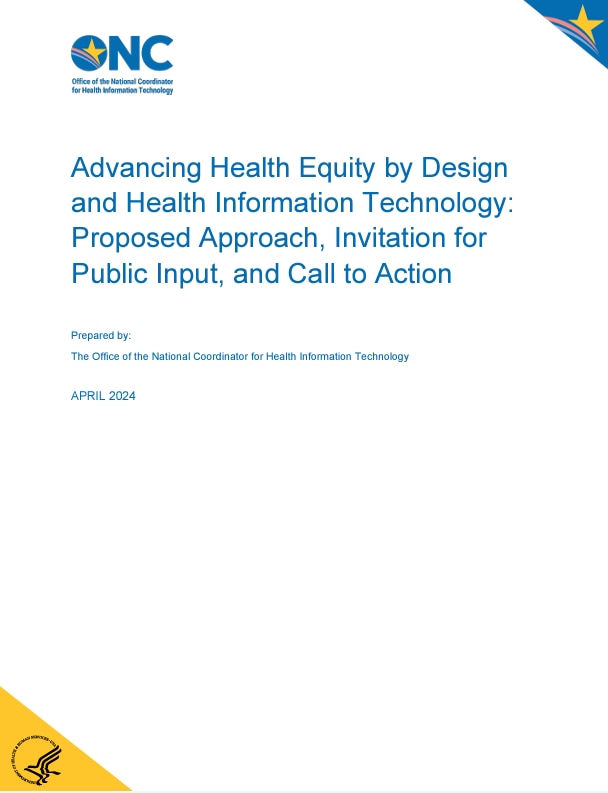 Advancing Health Equity by Design and Health Information Technology: Proposed Approach, Invitation for Public Input, and Call to Action. Prepared by: The Office of the National Coordinator for Health Information Technology. April 2024.